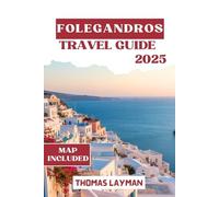 FOLEGANDROS TRAVEL GUIDE 2025: Discover Breathtaking Landscapes, Authentic Greek Culture, Local Secrets, and Practical Tips for Every Type of Traveler