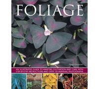 Foliage: An Illustrated Guide to Varieties, Cultivation and Care, with Step-By-Step Instructions and Over 150 Inspiring Photogr: An Illustrated Guide ... and over 150 Inspiring Photographs