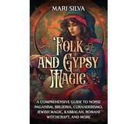 Folk and Gypsy Magic: A Comprehensive Guide to Norse Paganism, Brujeria, Curanderismo, Jewish Magic, Kabbalah, Romani Witchcraft, and More