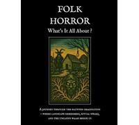 Folk Horror - What's It All About ?: A journey through the haunted imagination: where landscape remembers, ritual speaks, and the uncanny walks beside us.