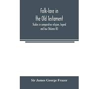 Folk-lore in the Old Testament; studies in comparative religion, legend and law (Volume III)