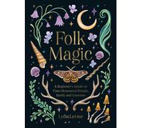 Folk Magic : A Beginner’s Guide to Time-Honoured Rituals, Spells and Customs