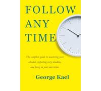 FOLLOW ANY TIME: The complete guide to mastering your schedule, respecting every deadline, and living on your own terms.