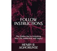 FOLLOW INSTRUCTIONS: The Hidden Key to Unlocking Your Life, Leadership, and Legacy