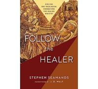 Follow the Healer: Biblical and Theological Foundations for Healing Ministry