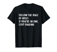 Follow The Rule Of Holes If You're In One, Stop Digging T-Shirt