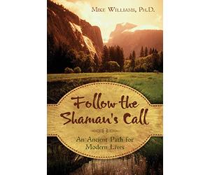 Follow the Shaman's Call: An Ancient Path for Modern Lives