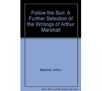 Follow the Sun: A Further Selection of the Writings of Arthur Marshall