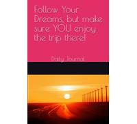 Follow Your Dreams, but make sure YOU enjoy the trip there!: Daily Journal