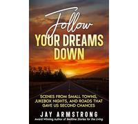 Follow Your Dreams Down: Scenes from Small Towns, Jukebox Nights, and Roads that Gave Us Second Chances