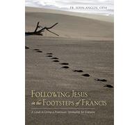 Following Jesus in the Footsteps of Francis: A Guide to Living a Franciscan Spirituality for Everyone