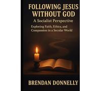 Following Jesus Without God: A Socialist Perspective: Exploring Faith, Ethics, and Compassion in a Secular World