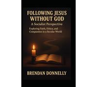 Following Jesus Without God: A Socialist Perspective: Exploring Faith, Ethics, and Compassion in a Secular World