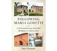 Following Maria Goretti: A Personal Journey from Her Birthplace to Martyrdom: 1 (Saint Maria Goretti: Her Life and Times)