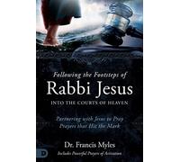 Following the Footsteps of Rabbi Jesus into the Courts of Heaven: Partnering with Jesus to Pray Prayers That Hit the Mark