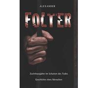 Folter: Zuchthausjahre im Schatten des Todes - Geschichte eines Menschen
