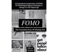 FOMO: The (Genuine) Fear Of Missing Out: A Comprehensive Exploration of FOMO: It's Psychological Impact & Strategies to Manage it in The Digital Age