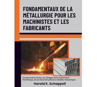 Fondamentaux de la métallurgie pour les machinistes et les fabricants: Comprendre l'acier, les alliages et le traitement thermique, de la microstructure à l'atelier mécanique
