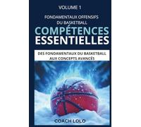 FONDAMENTAUX OFFENSIFS DU BASKETBALL - COMPÉTENCES ESSENTIELLES (DES FONDAMENTAUX DU BASKETBALL AUX CONCEPTS AVANCÉS)
