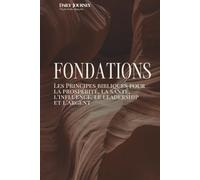 FONDATIONS : Les principes bibliques pour la prospérité, la santé, l'influence, le leadership et l'argent