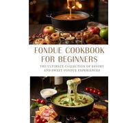 Fondue Cookbook for Beginners: The Ultimate Collection of Savory and Sweet Fondue Experiences