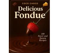 Fondue Pot Cookbook: 100 Fondue Recipes Book to Master the Art of Fondue from Classic to Creative - An Easy-to-Follow Guide and Collection of the ... | Coco Choco (Ultimate Recipe Collection)