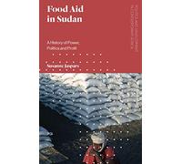Food Aid in Sudan: A History of Power, Politics and Profit (Politics and Development in Contemporary Africa)