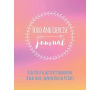 Food And Exercise Journal: Daily Diet & Activity Tracker For A Healthier, Happier You In 90 Days. Ultimate Health And Fitness Plan (Self-Care Diary)