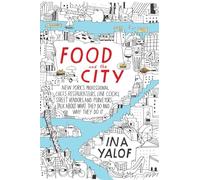 Food And The City: New York's Professional Chefs, Restauranteurs, Line Cooks, Street Vendors, and Purveyors Talk About What They Do and...