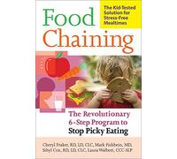 Food Chaining: The Proven 6-Step Plan to Stop Picky Eating, Solve Feeding Problems, and Expand Your Child's Diet