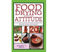 Food Drying with an Attitude: A Fun and Fabulous Guide to Creating Snacks, Meals, and Crafts