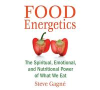 Food Energetics: The Spiritual, Emotional, and Nutritional Power of What We Eat