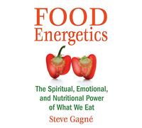Food Energetics: The Spiritual, Emotional, and Nutritional Power of What We Eat