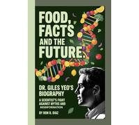 FOOD , FACTS ,AND THE FUTURE: DR. GILES YEO'S BIOGRAPHY -: A SCIENTIST'S FIGHT AGAINST MYTHS AND MISINFORMATION