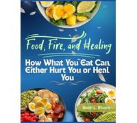 FOOD, FIRE AND HEALING: HOW WHAT YOU EAT CAN EITHER HURT YOU OR HEAL YOU