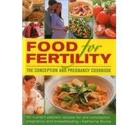 Food for Fertility: The Conception and Pregnancy Cookbook: 50 Nutrient-Packed Recipes for Pre-Conception, Pregnancy and Breastfeeding