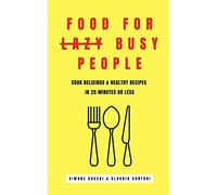 Food for lazy busy people: Learn how to cook delicious & healthy recipes in 25 minutes or less.