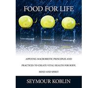 Food For Life: Applying Macrobiotic Principles and Practices to create Vital Health for Body, Mind, and Spirit