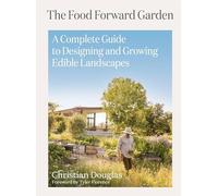 Food Forward Garden Design: A Complete Guide to Designing and Growing Edible Landscapes