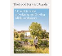 Food Forward Garden Design: A Complete Guide to Designing and Growing Edible Lan