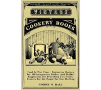 Food in War Time - Vegetarian Recipes for 100 Inexpensive Dishes: And Helpful Suggestions for Providing Two Course Dinners for Six People for One Shilling
