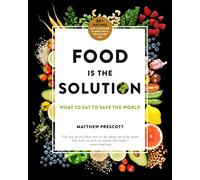 Food Is the Solution: What to Eat to Save the World: 80+ Recipes for a Greener Planet and a Healthier You
