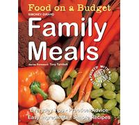 Food on a Budget: Family Meals: Everyday Tips, Practical Advice, Easy Ingredients, Simple Recipes