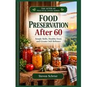 Food Preservation After 60: The Practical Guide to Emergency Food, Water, Power, Home Safety, Financial Preparedness, and Staying Independent During Unexpected Events