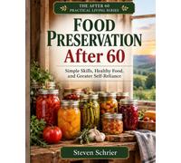 Food Preservation After 60: The Practical Guide to Emergency Food, Water, Power, Home Safety, Financial Preparedness, and Staying Independent During Unexpected Events