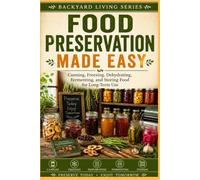 Food Preservation Made Easy: Canning, Freezing, Dehydrating, Fermenting, and Storing Food for Long-Term Use (Backyard Living)