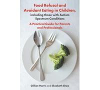 Food Refusal and Avoidant Eating in Children, including those with Autism Spectrum Conditions : A Practical Guide for Parents and Professionals
