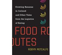 Food Routes - Growing Bananas in Iceland and Other Tales from the Logistics of Eating (The MIT Press)