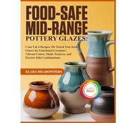 FOOD-SAFE MID-RANGE POTTERY GLAZES:: 101 Cone 5 & 6 Glaze Recipes - Food-Safe, Non-Toxic Formulas for Stunning, Durable Functional Pottery