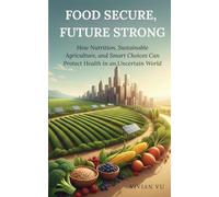 FOOD SECURE, FUTURE STRONG: How Nutrition, Sustainable Agriculture, and Smart Choices Can Protect Health in an Uncertain World